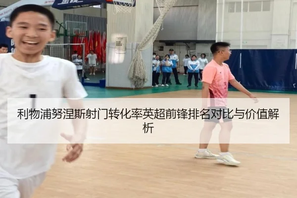 利物浦努涅斯射门转化率英超前锋排名对比与价值解析