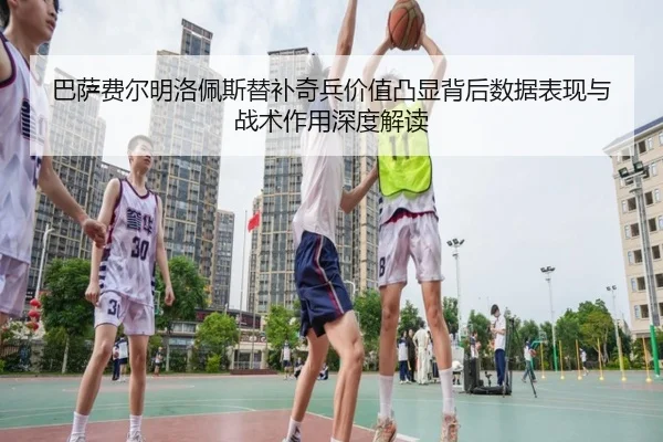 巴萨费尔明洛佩斯替补奇兵价值凸显背后数据表现与战术作用深度解读（kaiyun）