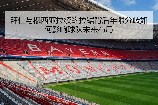 拜仁与穆西亚拉续约拉锯背后年限分歧如何影响球队未来布局 | kaiyun