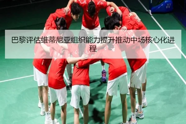 巴黎评估维蒂尼亚组织能力提升推动中场核心化进程（kaiyun）