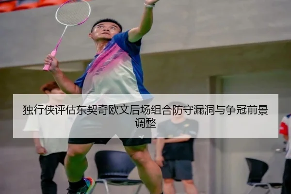 独行侠评估东契奇欧文后场组合防守漏洞与争冠前景调整