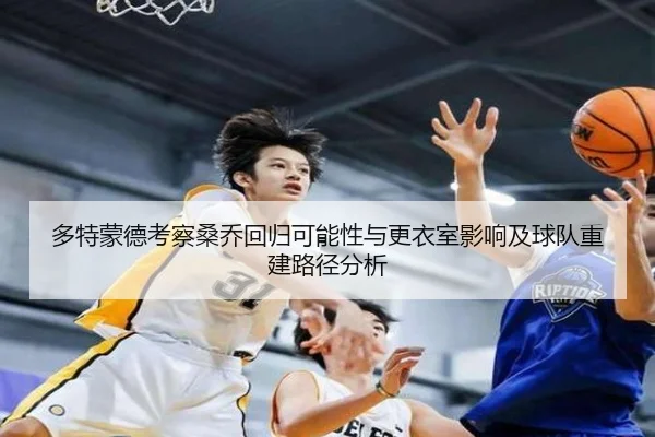多特蒙德考察桑乔回归可能性与更衣室影响及球队重建路径分析