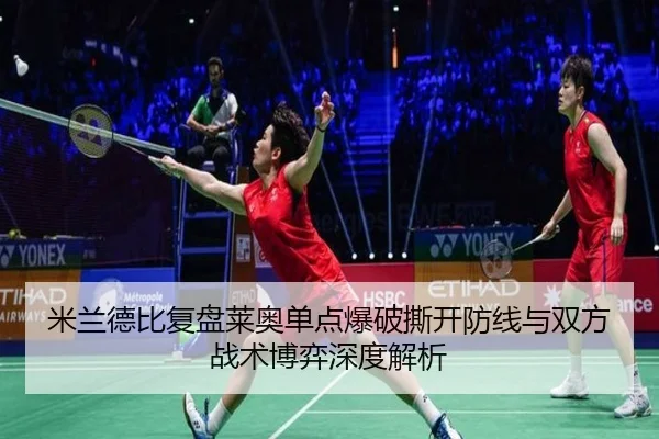 米兰德比复盘莱奥单点爆破撕开防线与双方战术博弈深度解析