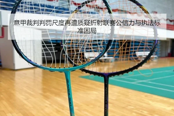 意甲裁判判罚尺度再遭质疑折射联赛公信力与执法标准困局