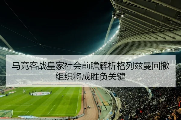 马竞客战皇家社会前瞻解析格列兹曼回撤组织将成胜负关键
