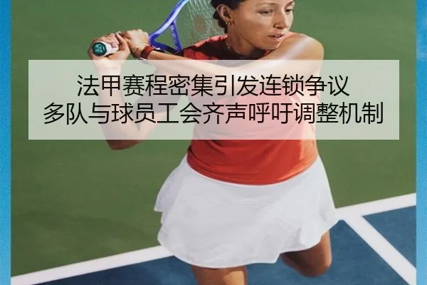 法甲赛程密集引发连锁争议 多队与球员工会齐声呼吁调整机制（kaiyun）